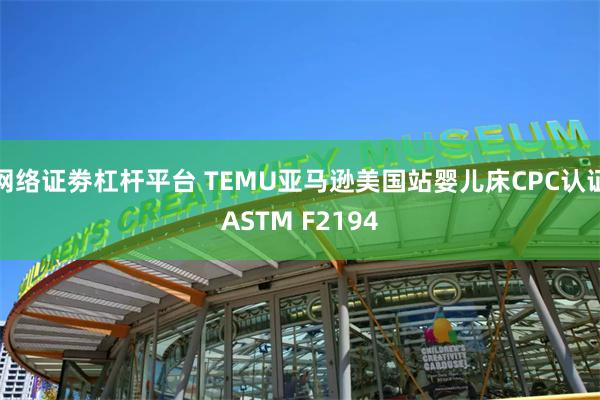 网络证劵杠杆平台 TEMU亚马逊美国站婴儿床CPC认证ASTM F2194