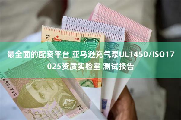 最全面的配资平台 亚马逊充气泵UL1450/ISO17025资质实验室 测试报告