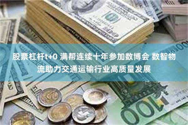 股票杠杆t+0 满帮连续十年参加数博会 数智物流助力交通运输行业高质量发展